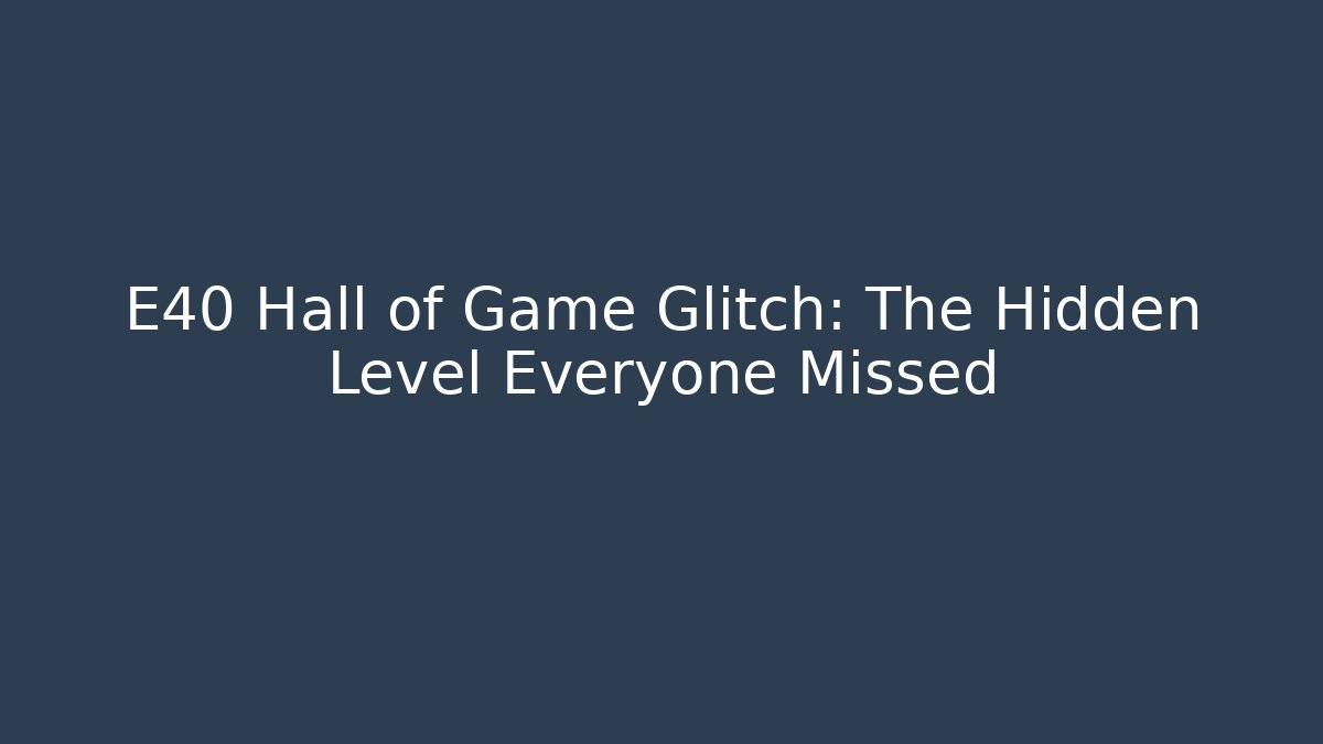 E40 Hall of Game Glitch: The Hidden Level Everyone Missed