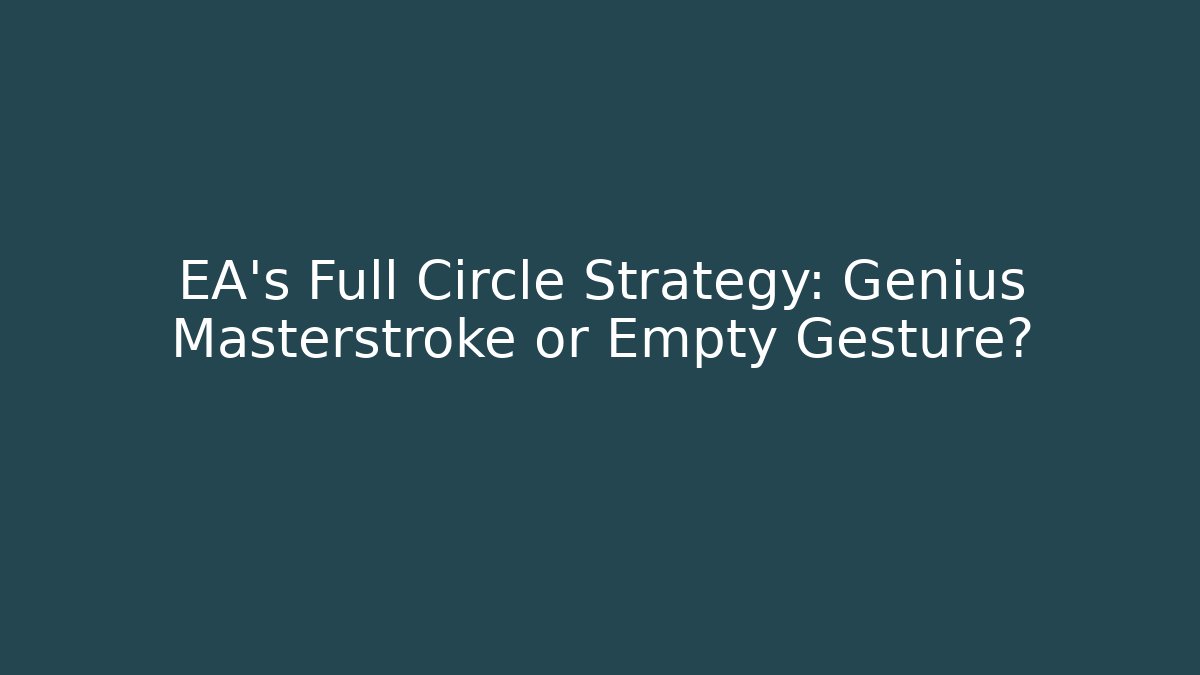 EA's Full Circle Strategy: Genius Masterstroke or Empty Gesture?
