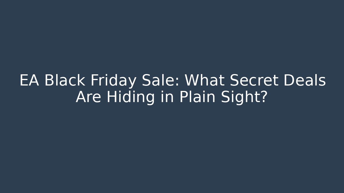 EA Black Friday Sale: What Secret Deals Are Hiding in Plain Sight?