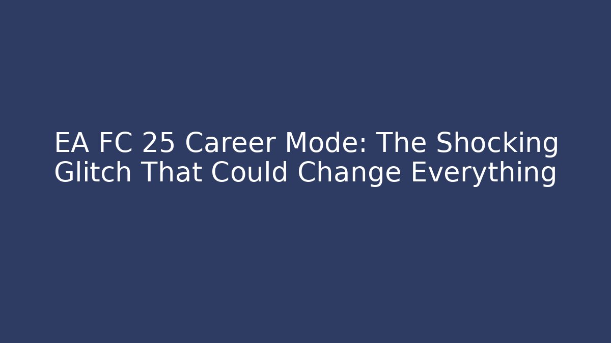 EA FC 25 Career Mode: The Shocking Glitch That Could Change Everything