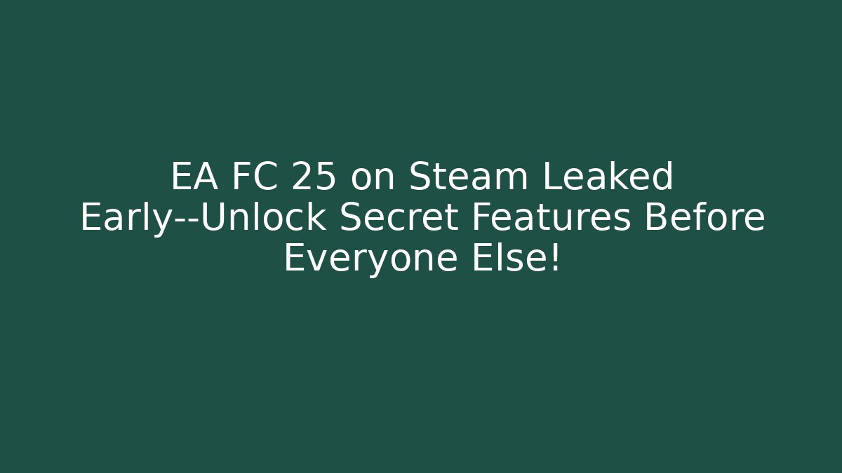 EA FC 25 on Steam Leaked Early—Unlock Secret Features Before Everyone Else!
