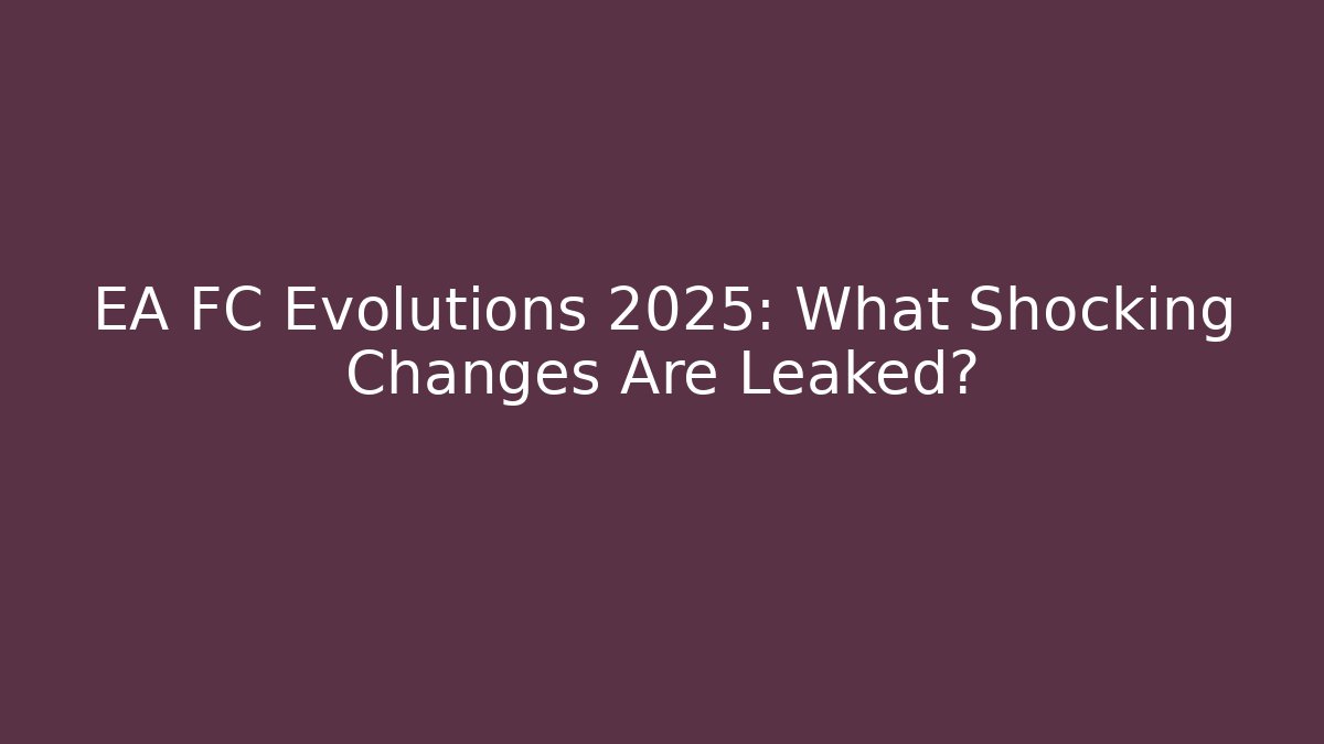 EA FC Evolutions 2025: What Shocking Changes Are Leaked?