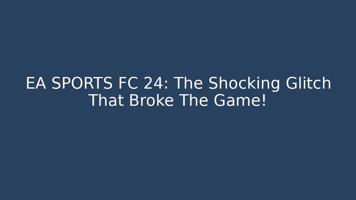 EA SPORTS FC 24: The Shocking Glitch That Broke The Game!