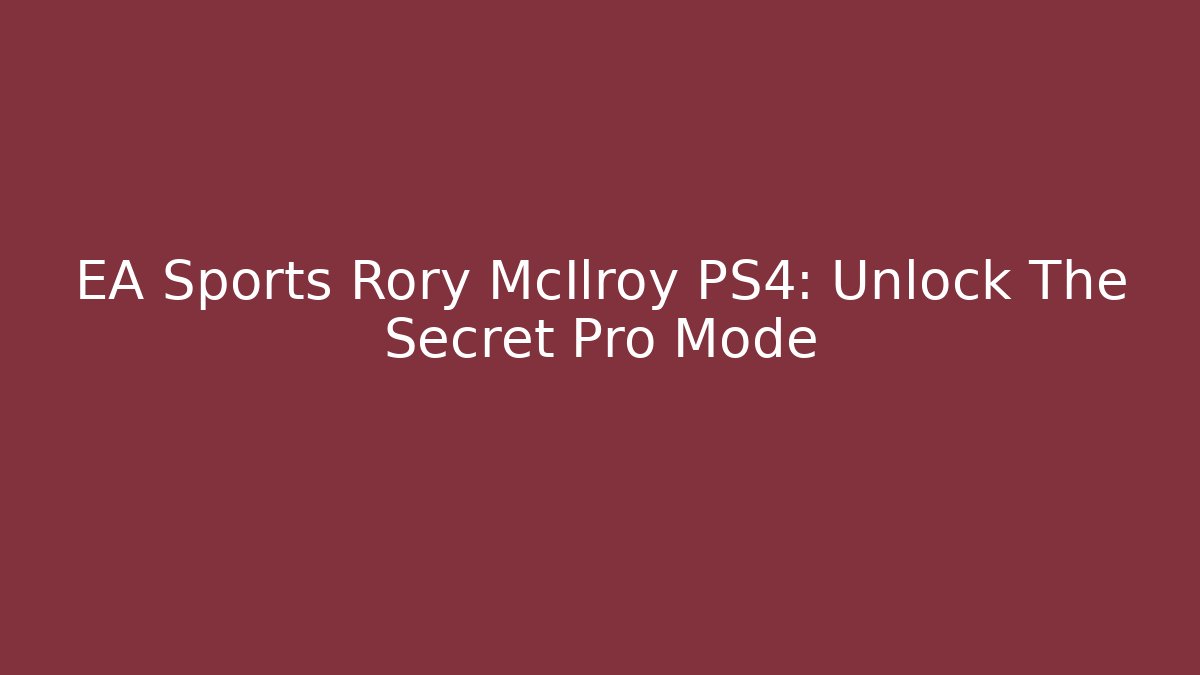 EA Sports Rory McIlroy PS4: Unlock The Secret Pro Mode