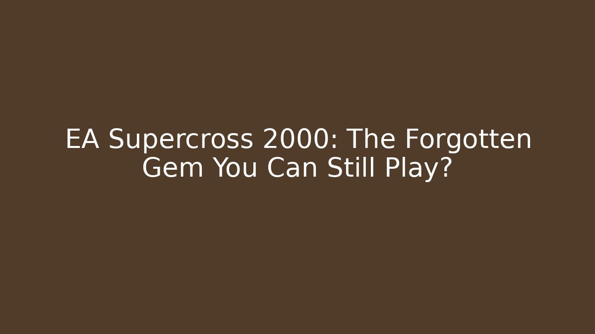 EA Supercross 2000: The Forgotten Gem You Can Still Play?