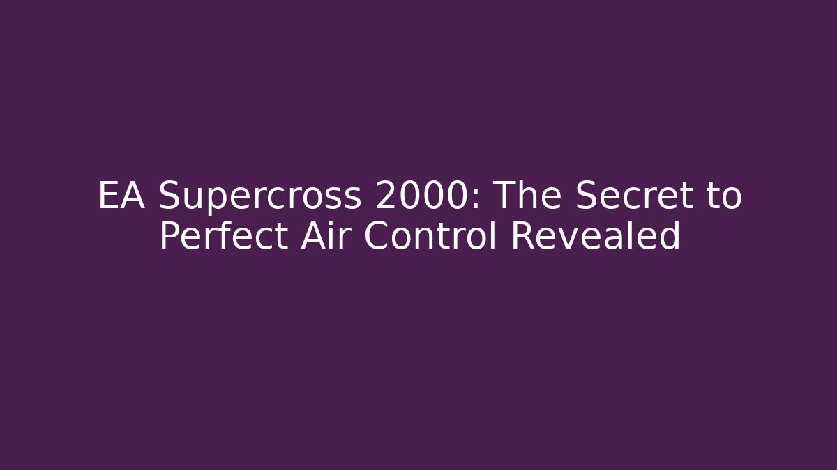 EA Supercross 2000: The Secret to Perfect Air Control Revealed