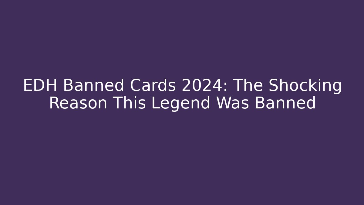 EDH Banned Cards 2024: The Shocking Reason This Legend Was Banned - Critter Realm