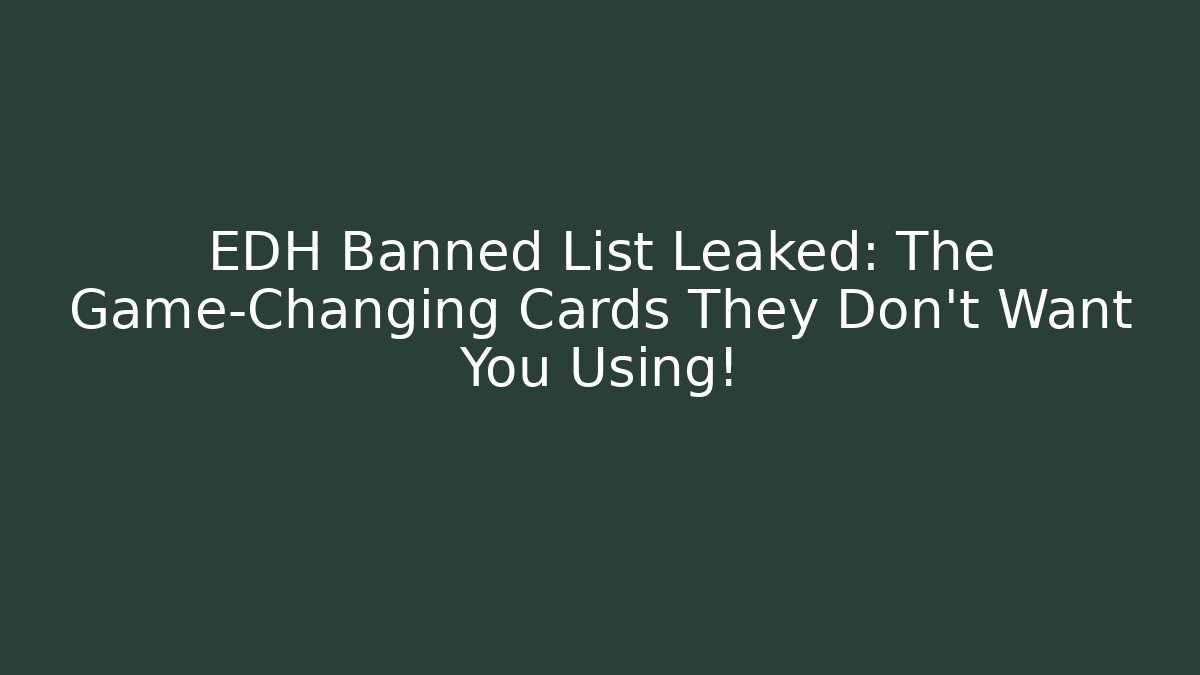 EDH Banned List Leaked: The Game-Changing Cards They Don't Want You Using!