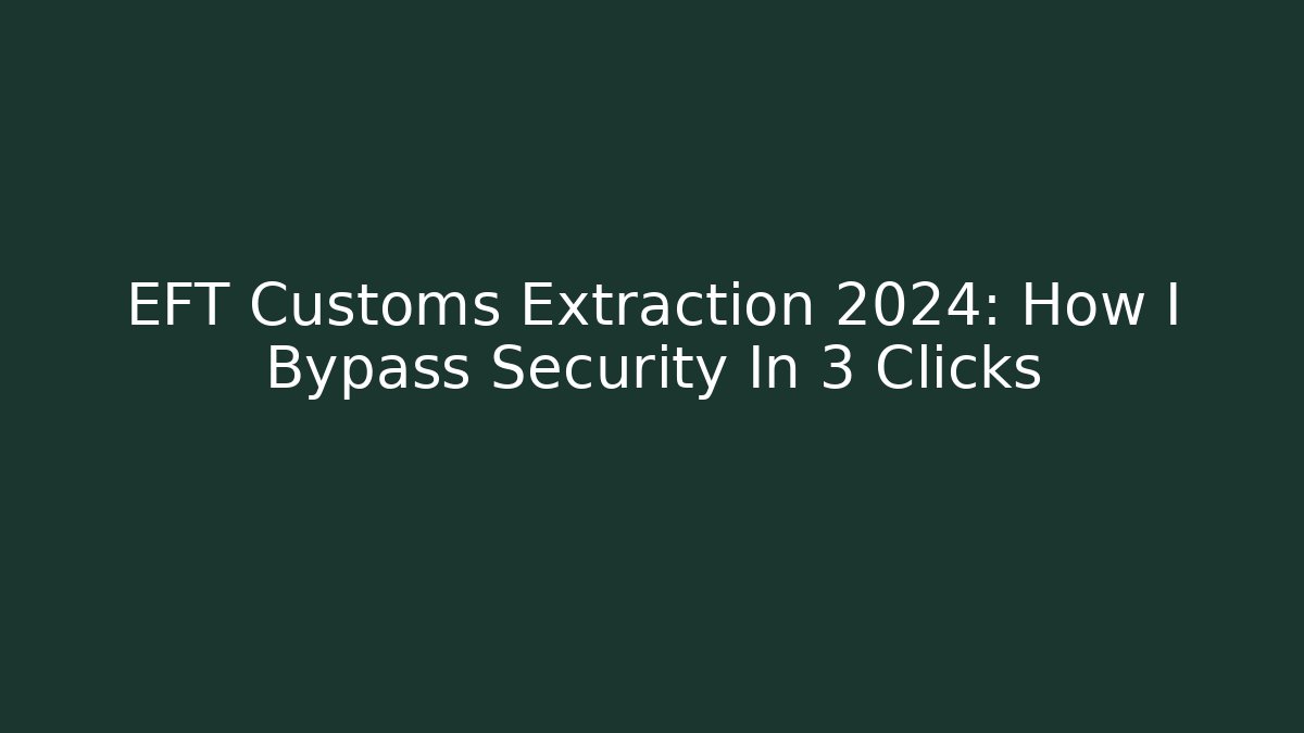 EFT Customs Extraction 2024: How I Bypass Security In 3 Clicks