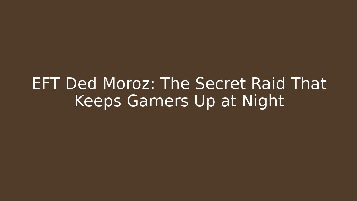 EFT Ded Moroz: The Secret Raid That Keeps Gamers Up at Night