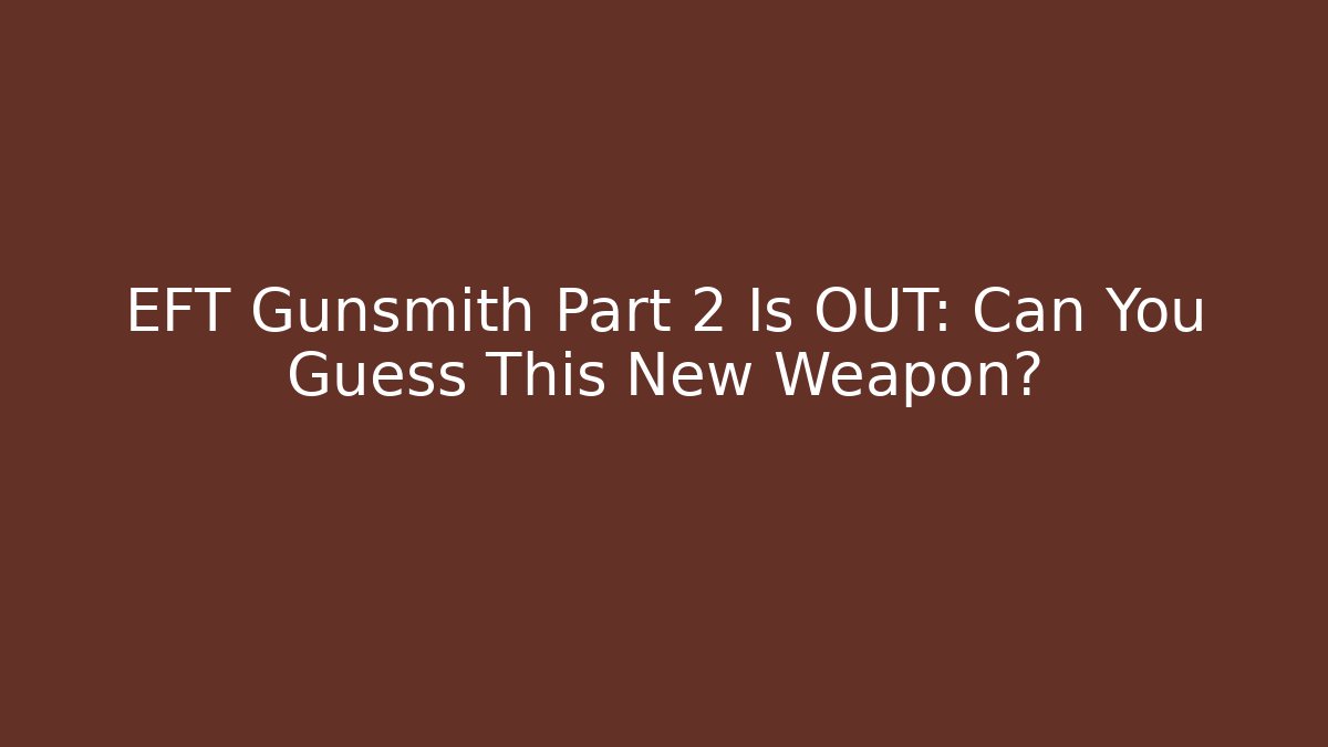 EFT Gunsmith Part 2 Is OUT: Can You Guess This New Weapon?