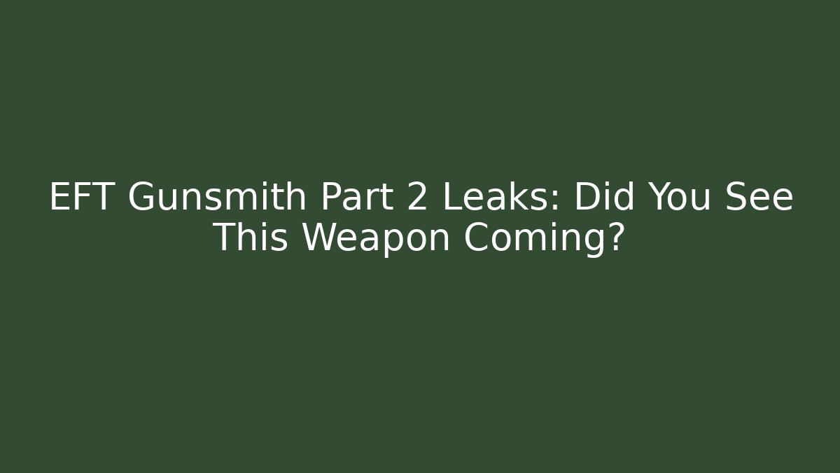 EFT Gunsmith Part 2 Leaks: Did You See This Weapon Coming?