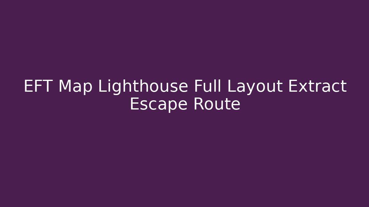 EFT Map Lighthouse Full Layout Extract Escape Route