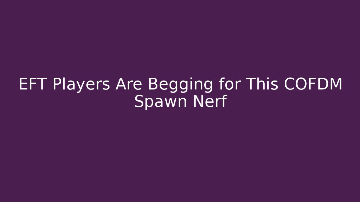 EFT Players Are Begging for This COFDM Spawn Nerf