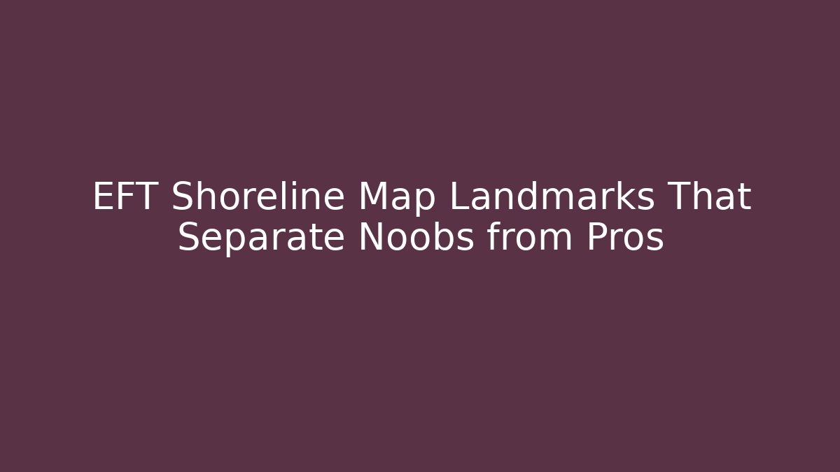 EFT Shoreline Map Landmarks That Separate Noobs from Pros