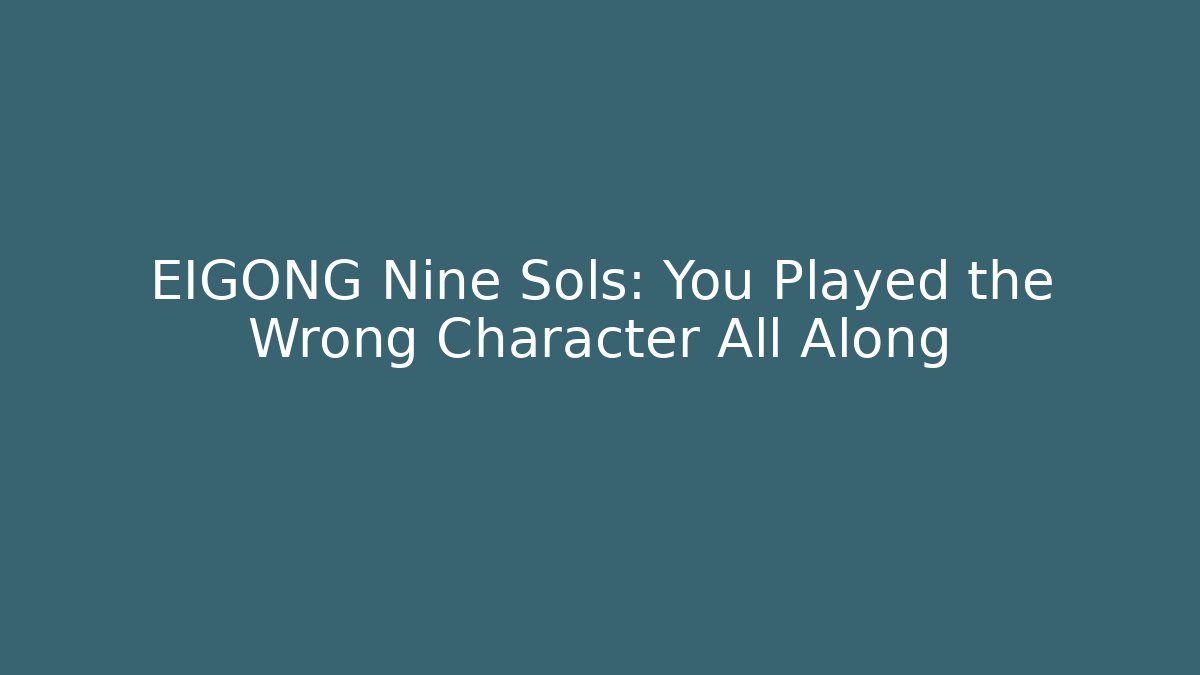 EIGONG Nine Sols: You Played the Wrong Character All Along