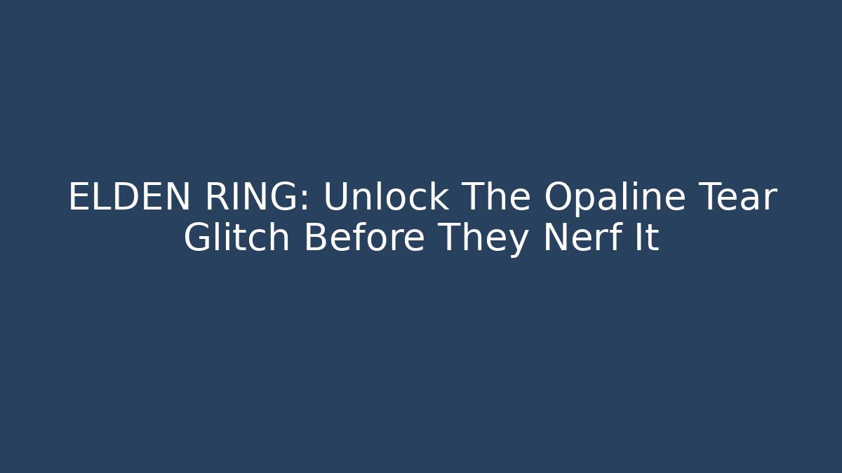 ELDEN RING: Unlock The Opaline Tear Glitch Before They Nerf It - Critter Realm