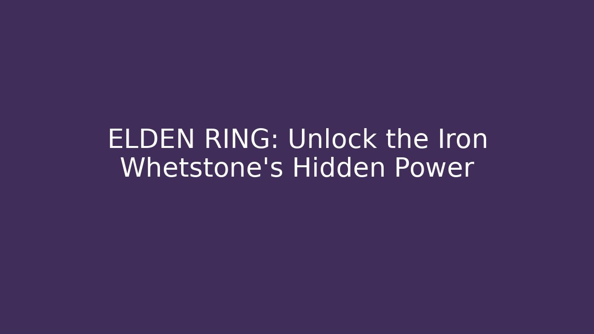 ELDEN RING: Unlock the Iron Whetstone's Hidden Power