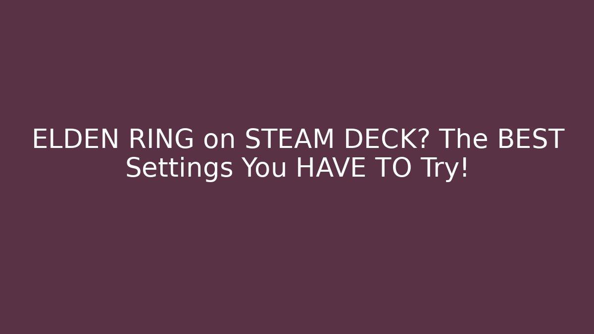 ELDEN RING on STEAM DECK? The BEST Settings You HAVE TO Try!