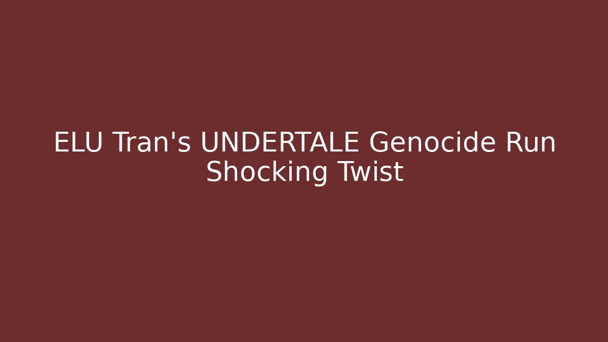 ELU Tran's UNDERTALE Genocide Run Shocking Twist