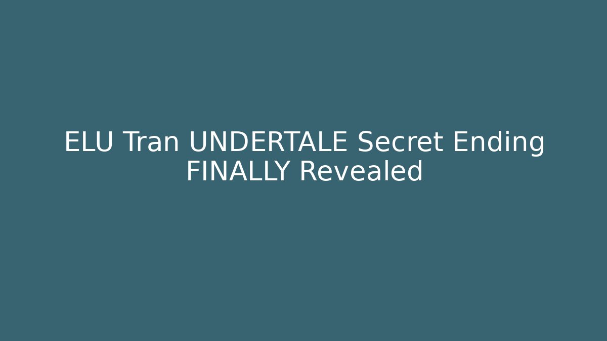 ELU Tran UNDERTALE Secret Ending FINALLY Revealed