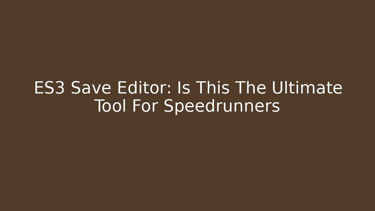 ES3 Save Editor: Is This The Ultimate Tool For Speedrunners