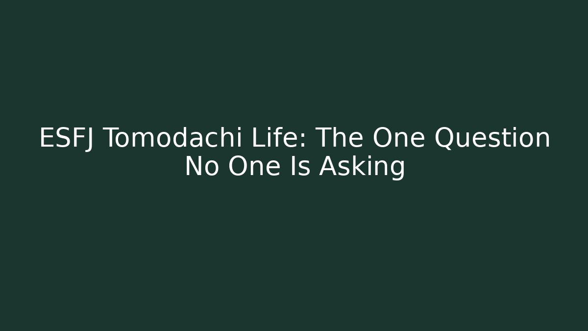 ESFJ Tomodachi Life: The One Question No One Is Asking