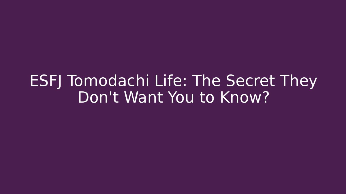 ESFJ Tomodachi Life: The Secret They Don’t Want You to Know?