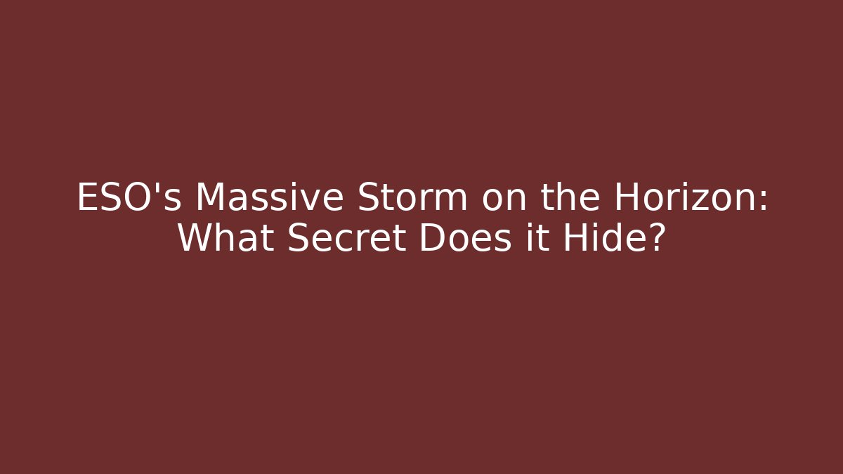 ESO's Massive Storm on the Horizon: What Secret Does it Hide?