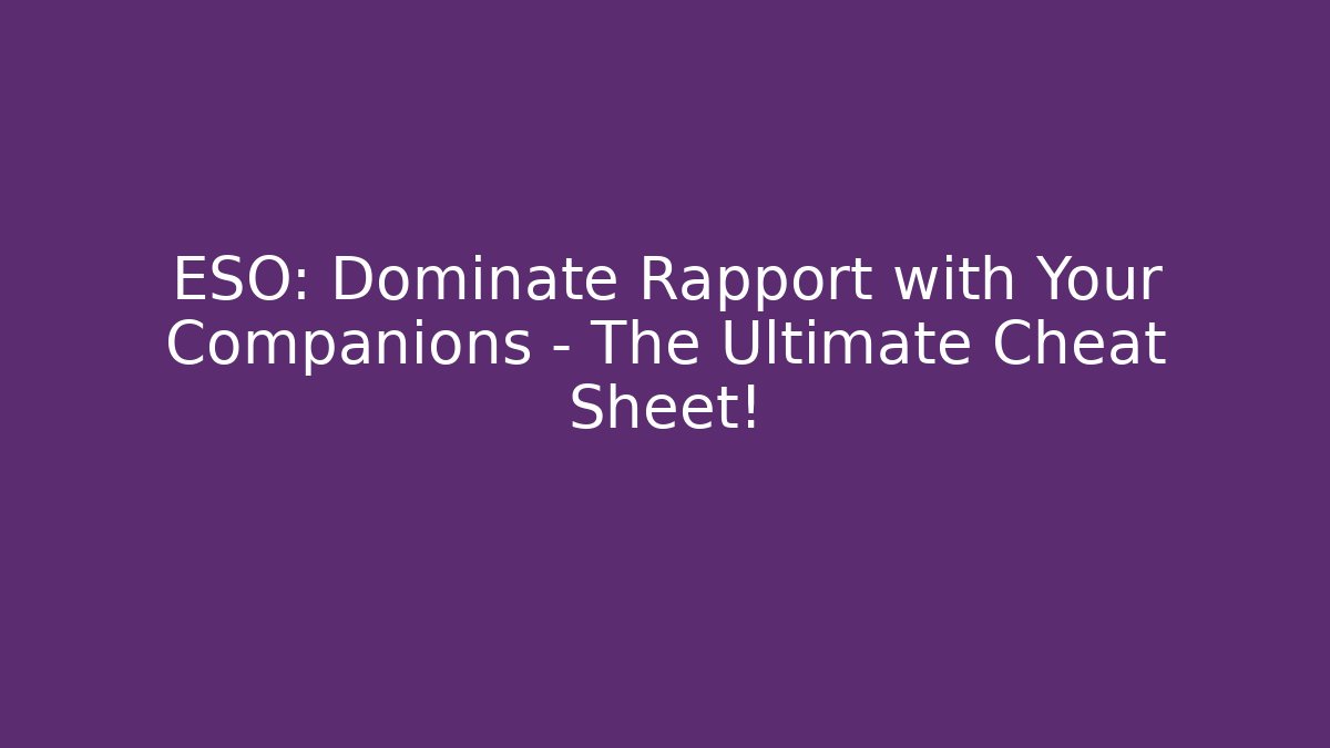 ESO: Dominate Rapport with Your Companions – The Ultimate Cheat Sheet!