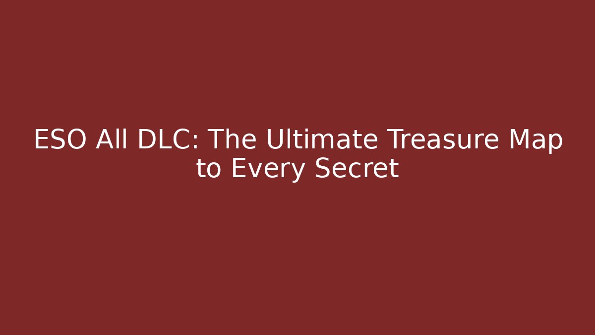 ESO All DLC: The Ultimate Treasure Map to Every Secret