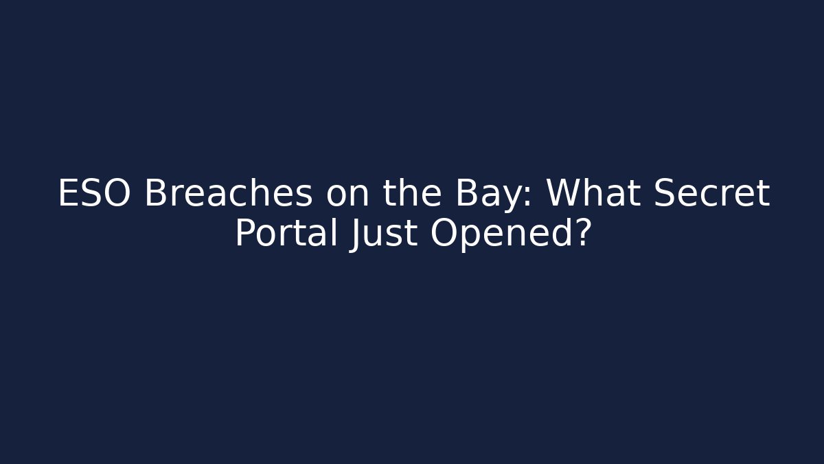 ESO Breaches on the Bay: What Secret Portal Just Opened?