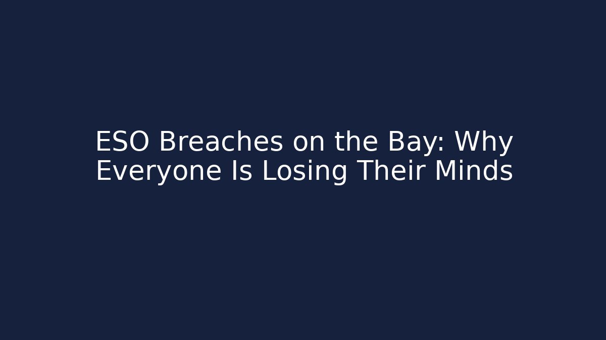 ESO Breaches on the Bay: Why Everyone Is Losing Their Minds