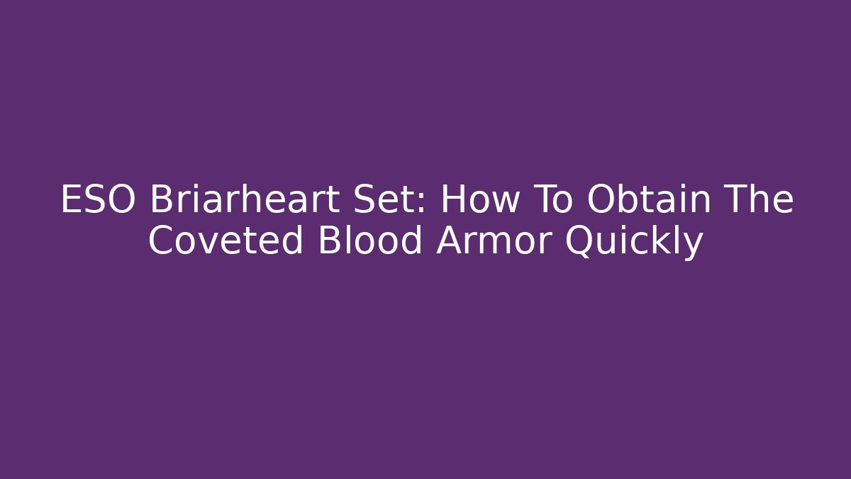 ESO Briarheart Set: How To Obtain The Coveted Blood Armor Quickly