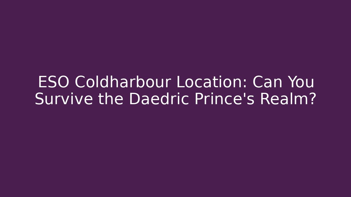 ESO Coldharbour Location: Can You Survive the Daedric Prince's Realm?