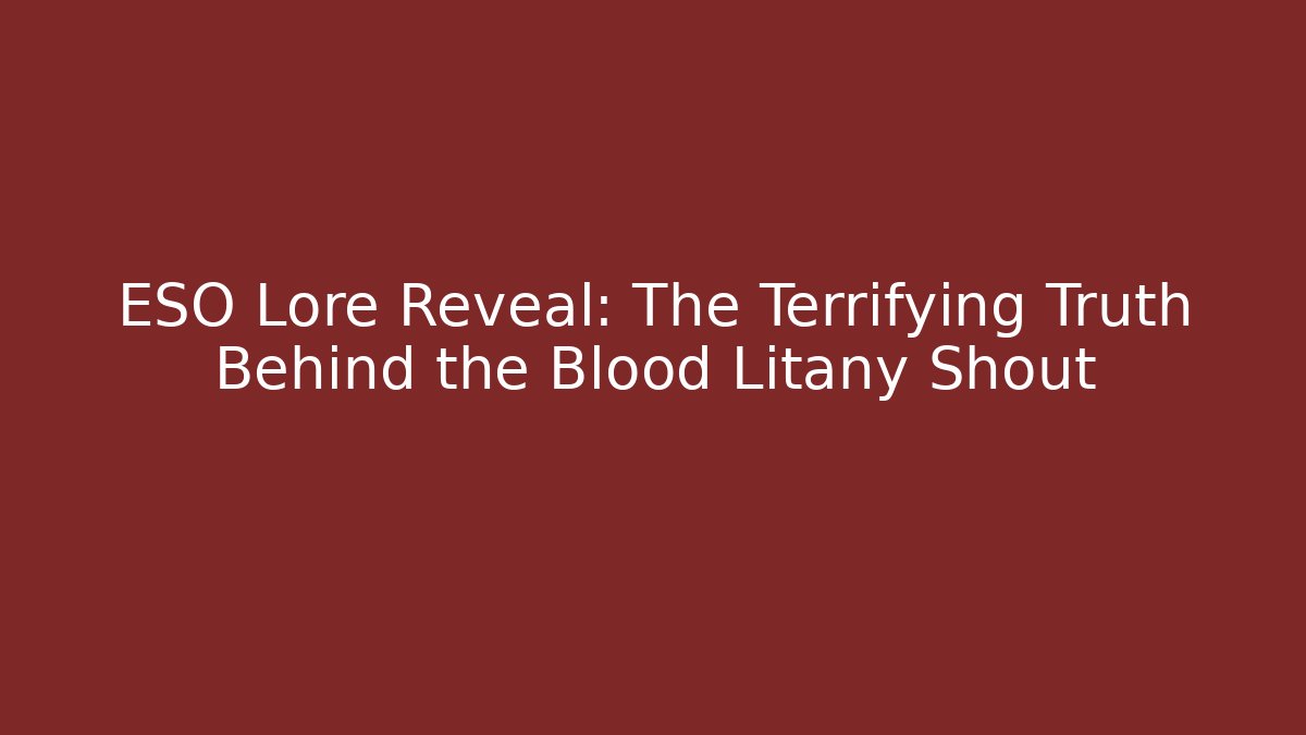 ESO Lore Reveal: The Terrifying Truth Behind the Blood Litany Shout