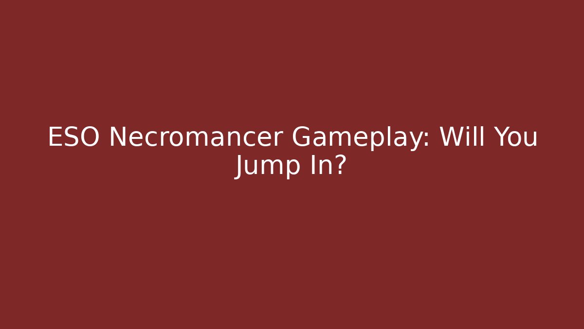 ESO Necromancer Gameplay: Will You Jump In?
