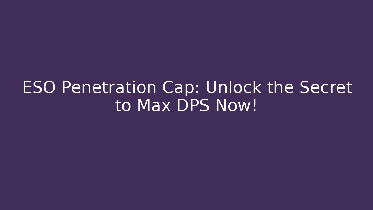 ESO Penetration Cap: Unlock the Secret to Max DPS Now!