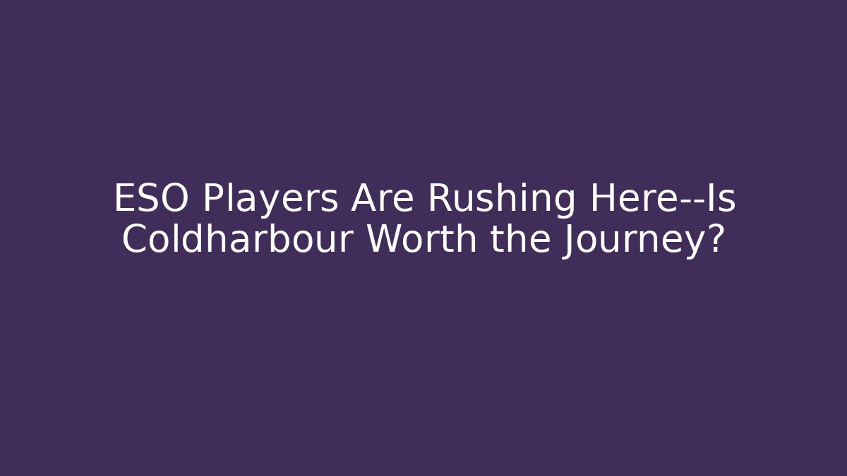 ESO Players Are Rushing Here—Is Coldharbour Worth the Journey?