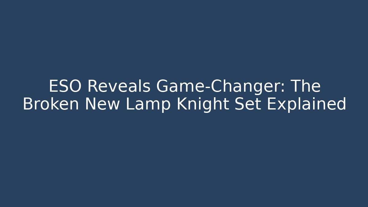 ESO Reveals Game-Changer: The Broken New Lamp Knight Set Explained