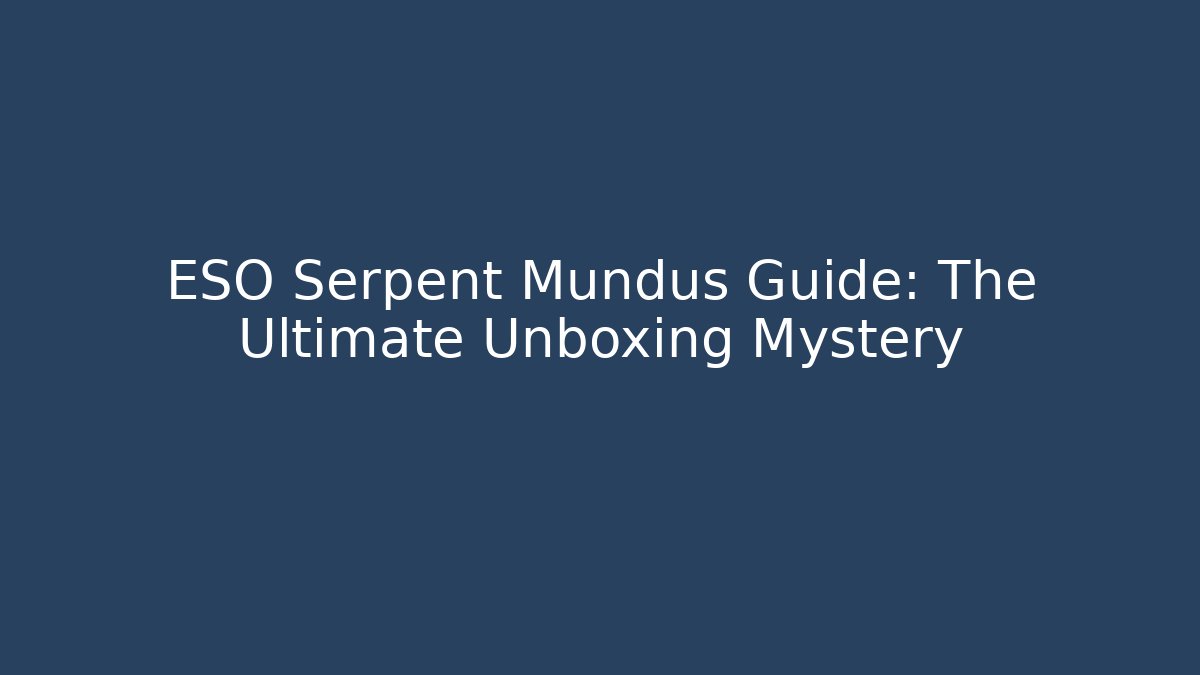 ESO Serpent Mundus Guide: The Ultimate Unboxing Mystery