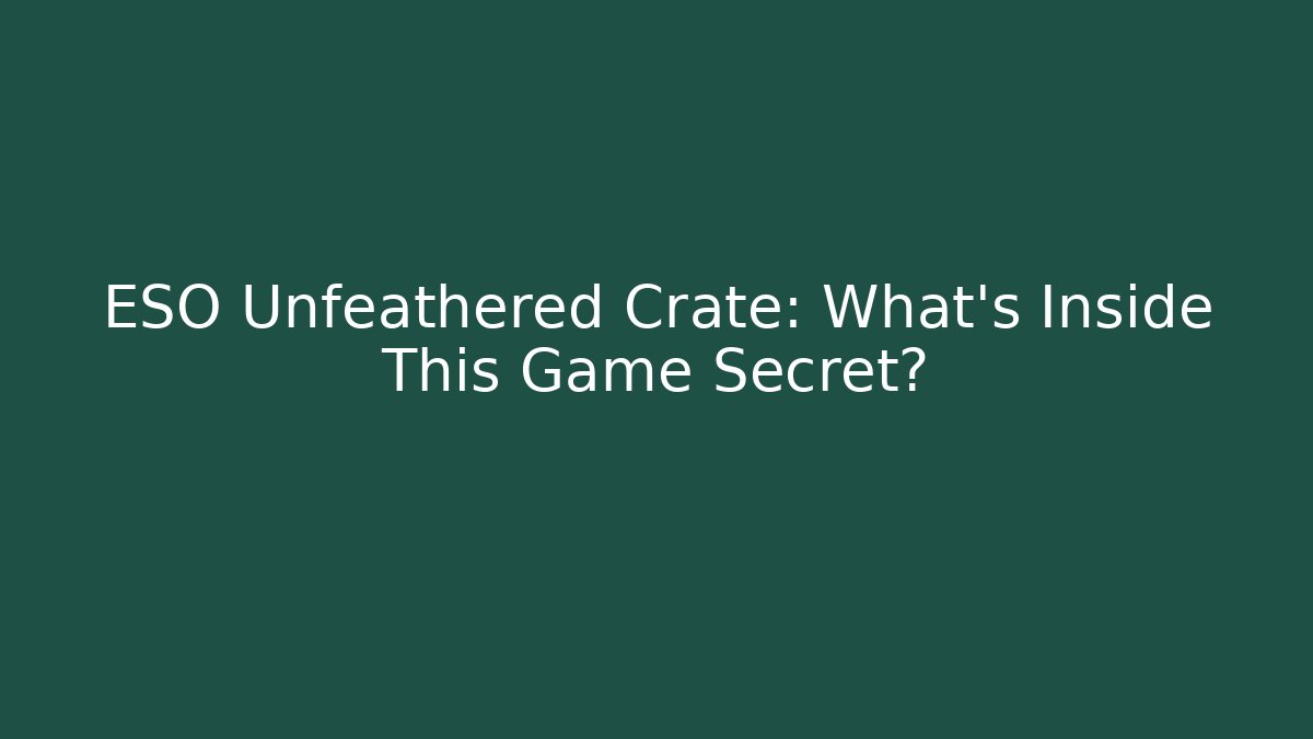 ESO Unfeathered Crate: What’s Inside This Game Secret? - Critter Realm