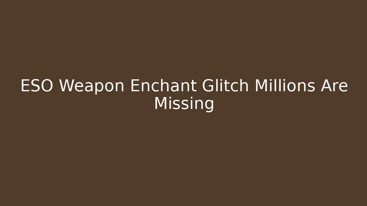 ESO Weapon Enchant Glitch Millions Are Missing - Critter Realm