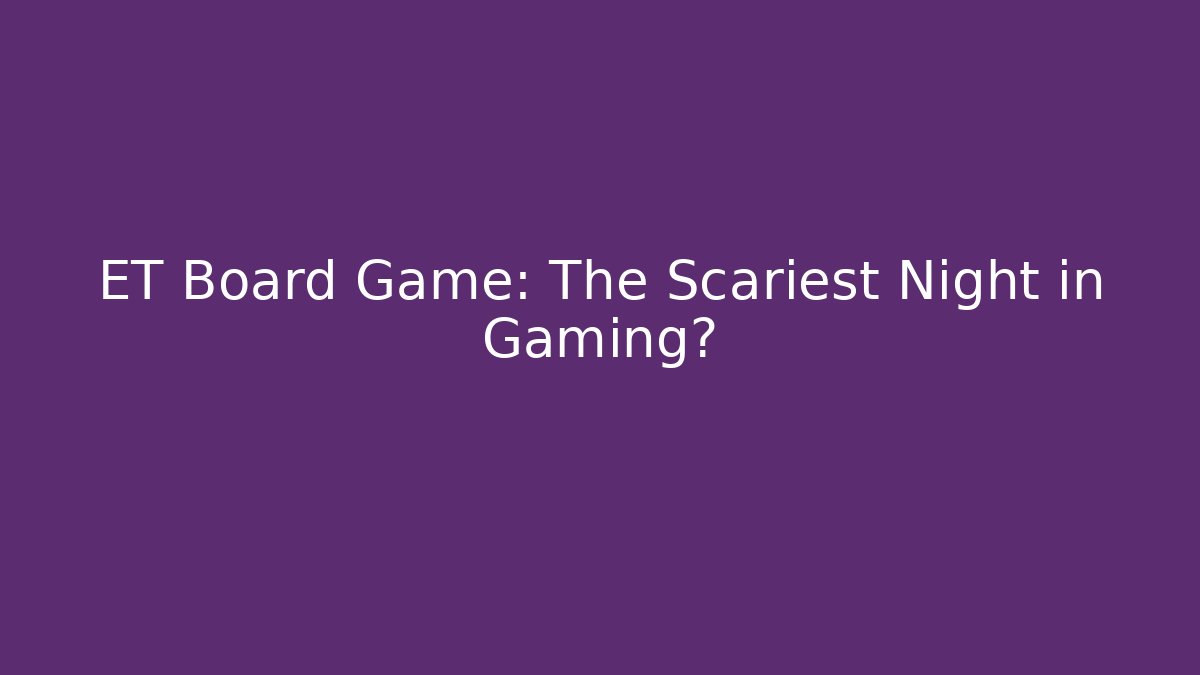ET Board Game: The Scariest Night in Gaming?