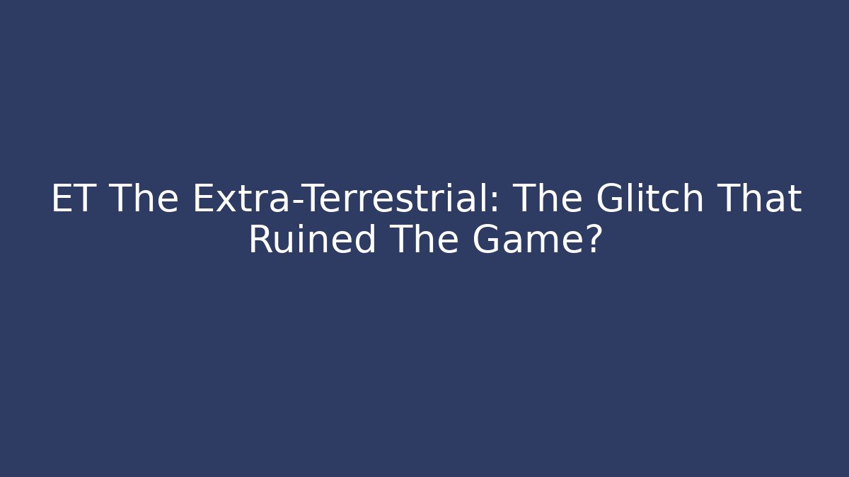 ET The Extra-Terrestrial: The Glitch That Ruined The Game?