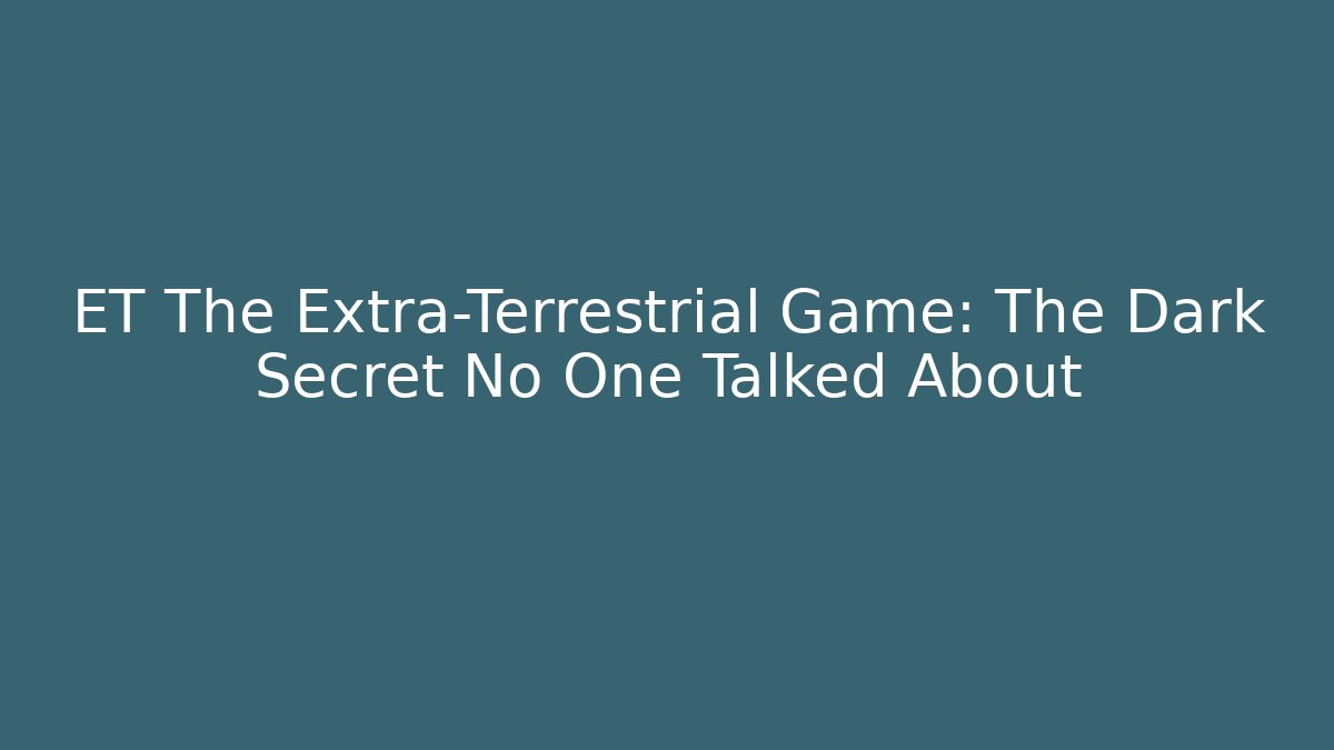 ET The Extra-Terrestrial Game: The Dark Secret No One Talked About