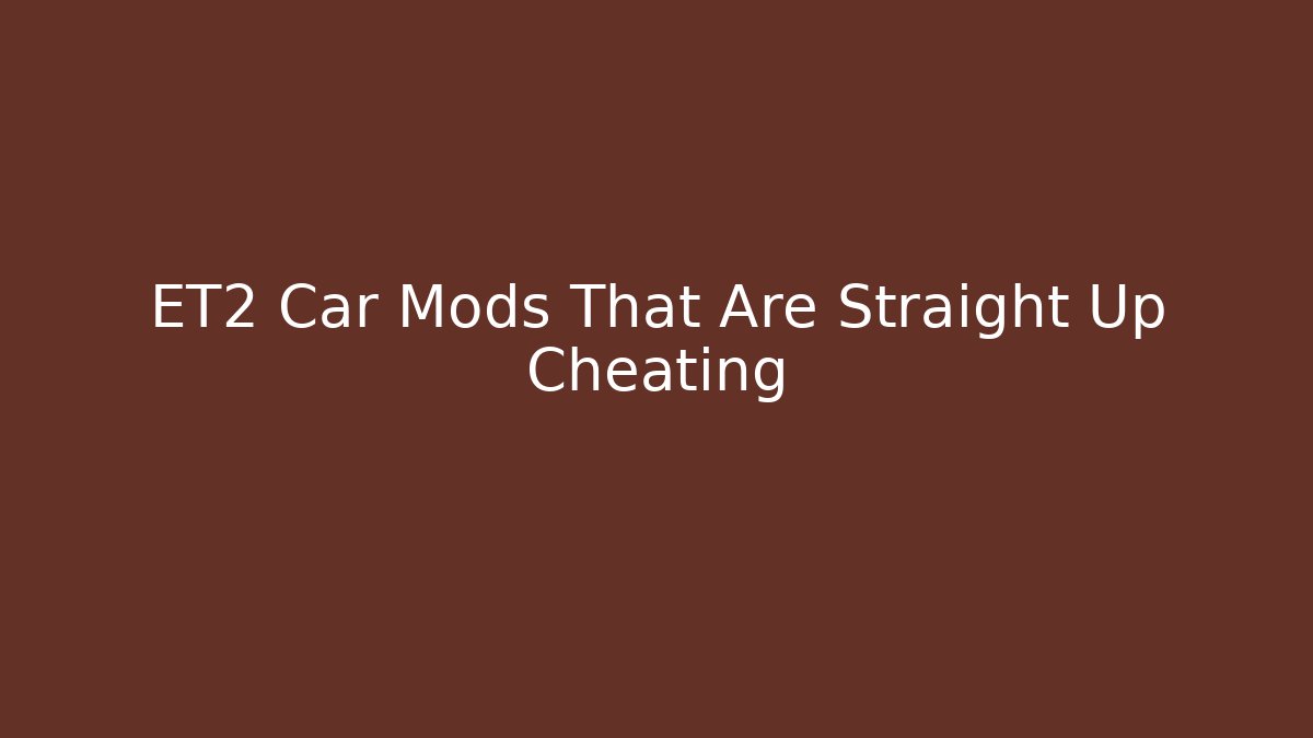 ET2 Car Mods That Are Straight Up Cheating