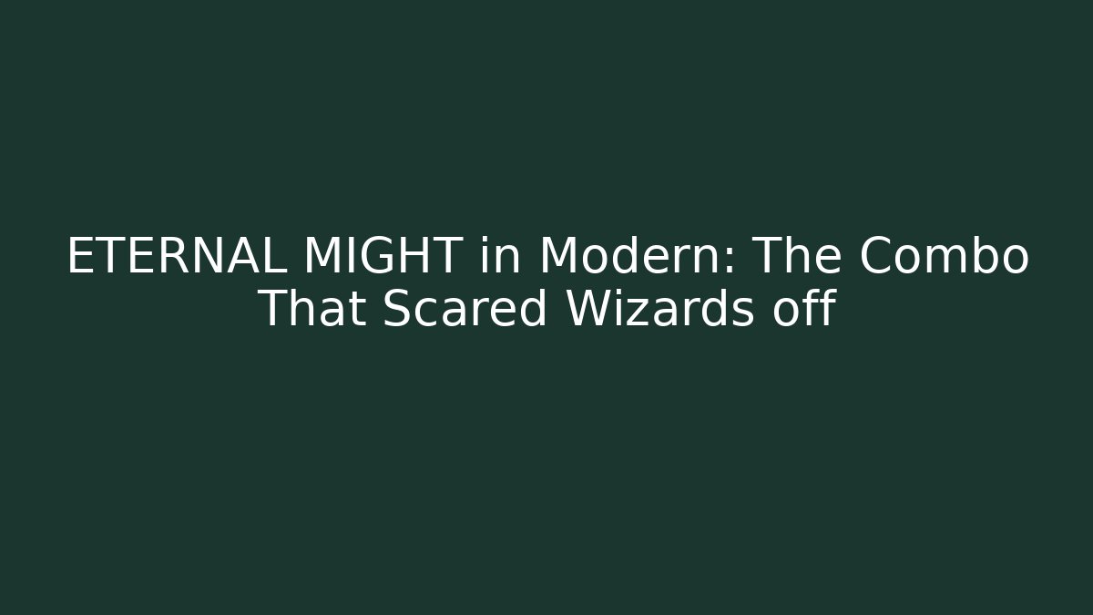 ETERNAL MIGHT in Modern: The Combo That Scared Wizards off