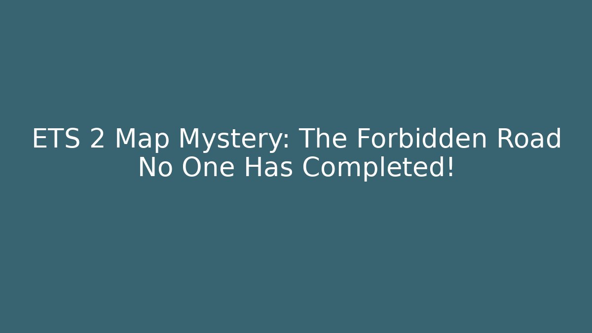 ETS 2 Map Mystery: The Forbidden Road No One Has Completed!