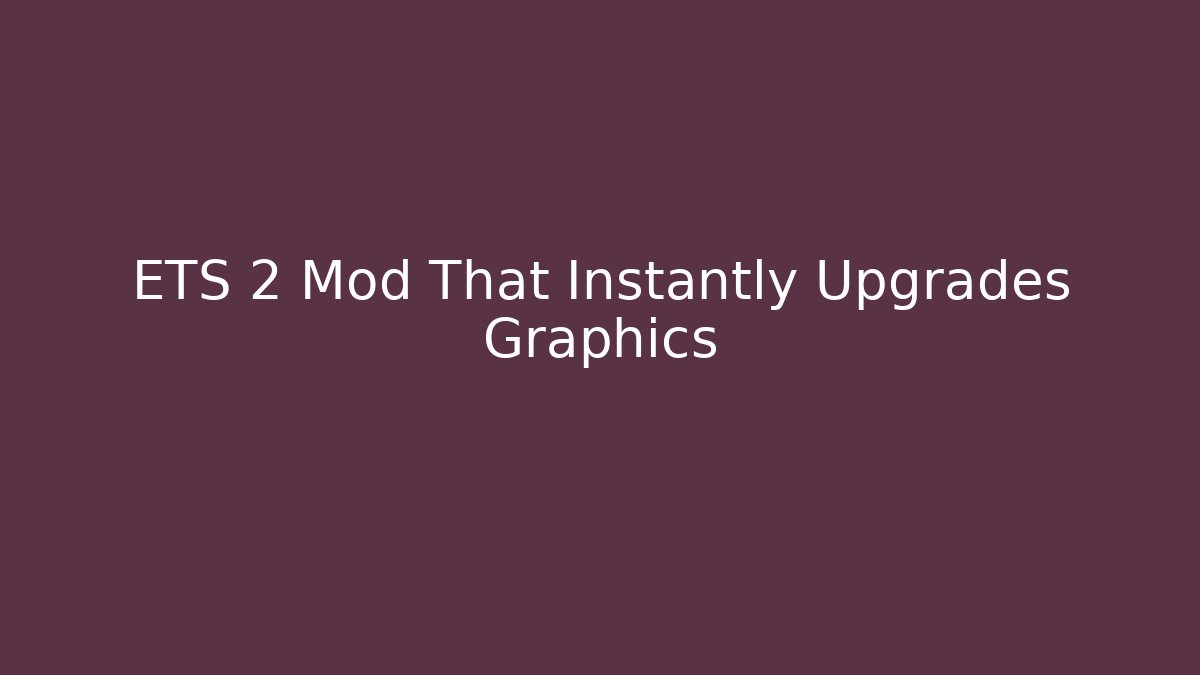 ETS 2 Mod That Instantly Upgrades Graphics